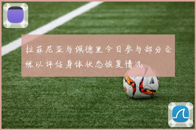 拉菲尼亚与佩德里今日参与部分合练以评估身体状态恢复情况