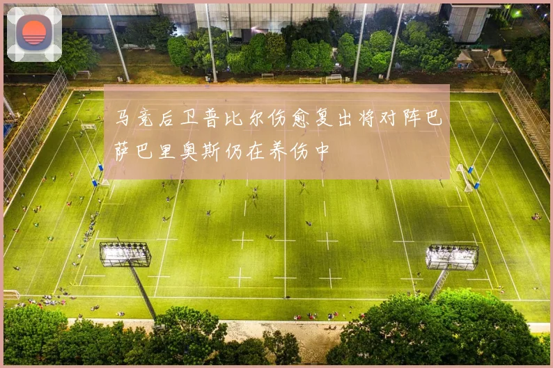 马竞后卫普比尔伤愈复出将对阵巴萨巴里奥斯仍在养伤中
