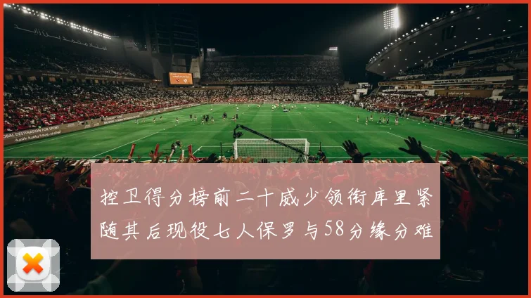 控卫得分榜前二十威少领衔库里紧随其后现役七人保罗与58分缘分难解