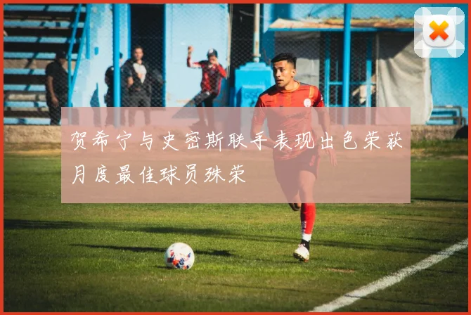贺希宁与史密斯联手表现出色荣获月度最佳球员殊荣