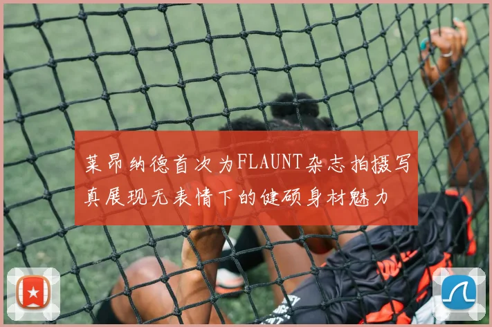 莱昂纳德首次为FLAUNT杂志拍摄写真展现无表情下的健硕身材魅力