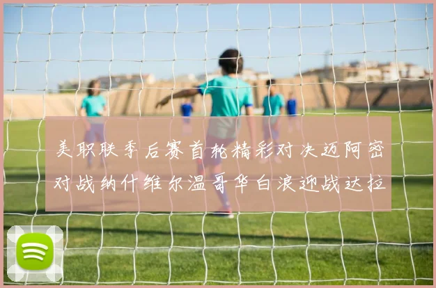 美职联季后赛首轮精彩对决迈阿密对战纳什维尔温哥华白浪迎战达拉斯