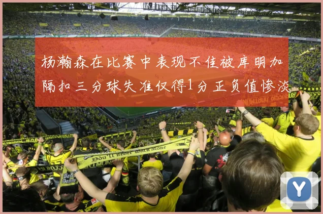 杨瀚森在比赛中表现不佳被库明加隔扣三分球失准仅得1分正负值惨淡11
