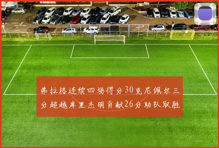 弗拉格连续四场得分30克尼佩尔三分超越库里杰明贡献26分助队取胜