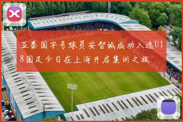 亚泰国字号球员安智诚成功入选U18国足今日在上海开启集训之旅