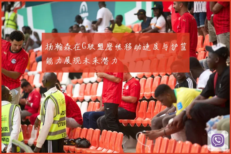 杨瀚森在G联盟磨练移动速度与护筐能力展现未来潜力