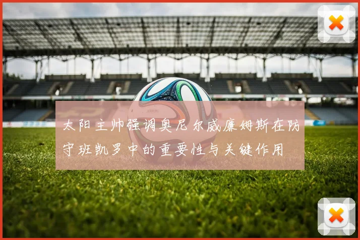 太阳主帅强调奥尼尔威廉姆斯在防守班凯罗中的重要性与关键作用