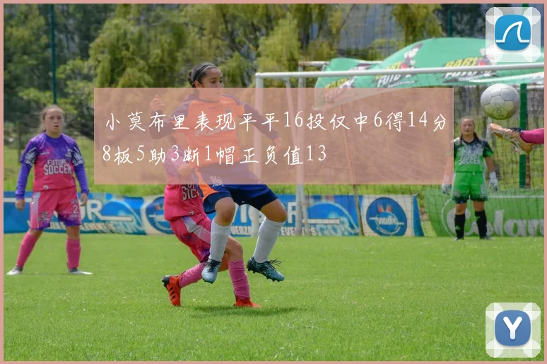 小莫布里表现平平16投仅中6得14分8板5助3断1帽正负值13