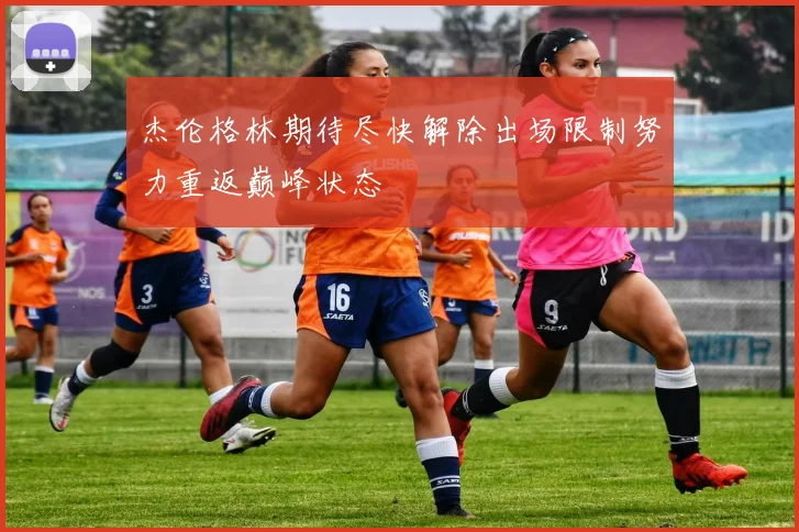 杰伦格林期待尽快解除出场限制努力重返巅峰状态