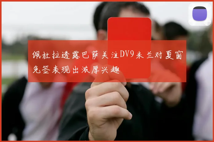 佩杜拉透露巴萨关注DV9米兰对夏窗免签表现出浓厚兴趣