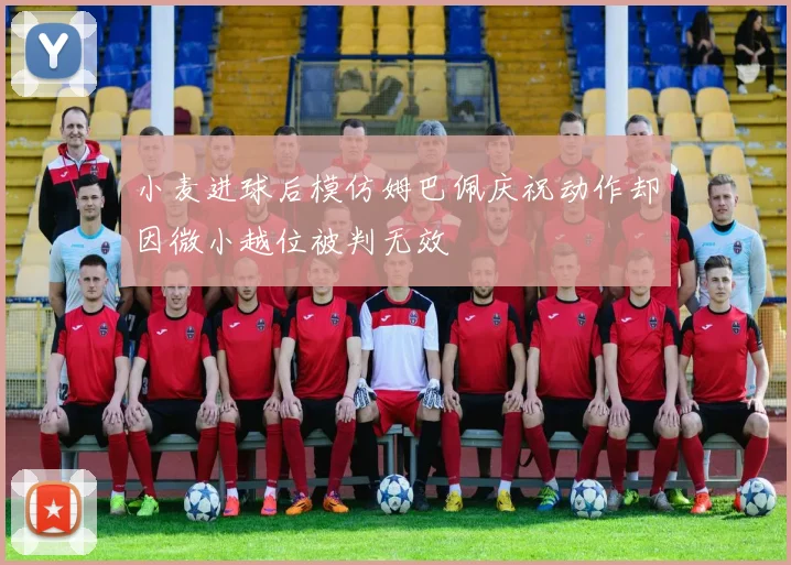 小麦进球后模仿姆巴佩庆祝动作却因微小越位被判无效
